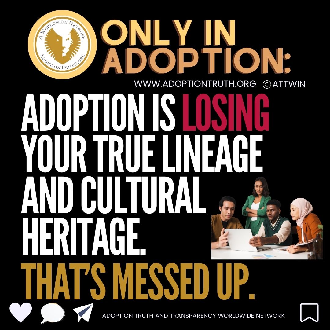 Adoption is losing your true lineage and cultural heritage. That’s messed up. Adoption Truth and Transparency