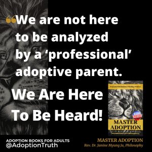 Master Adoption We are not here to be analyzed by a ‘professional’ adoptive parent. AdoptionTruth.org